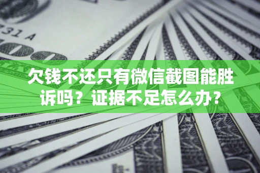 济南欠钱不还只有微信截图能胜诉吗？证据不足怎么办？