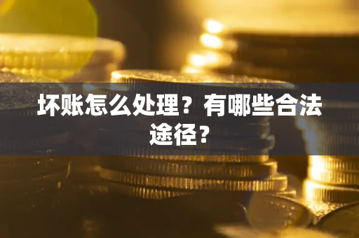 济南坏账怎么处理？有哪些合法途径？