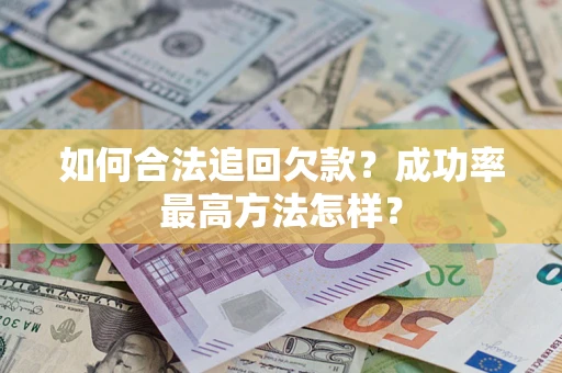济南如何合法追回欠款？成功率最高方法怎样？