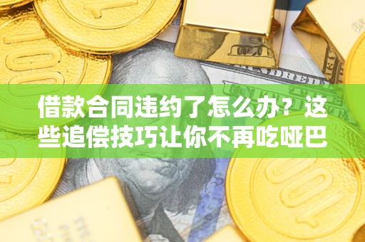 济南借款合同违约了怎么办？这些追偿技巧让你不再吃哑巴亏