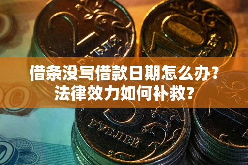 济南借条没写借款日期怎么办?法律效力如何补救? 济南借条没写借款日期怎么办?法律效力如何补救?