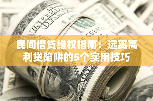 济南民间借贷维权指南：远离高利贷陷阱的5个实用技巧