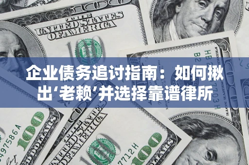 济南企业债务追讨指南：如何揪出‘老赖’并选择靠谱律所