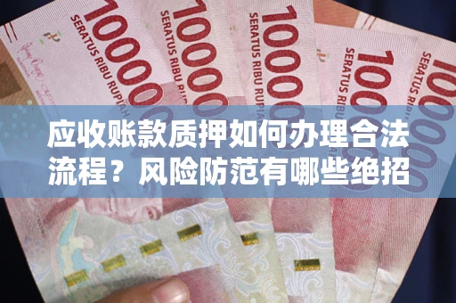 济南应收账款质押如何办理合法流程？风险防范有哪些绝招？
