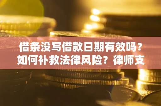 济南借条没写借款日期有效吗？如何补救法律风险？律师支招