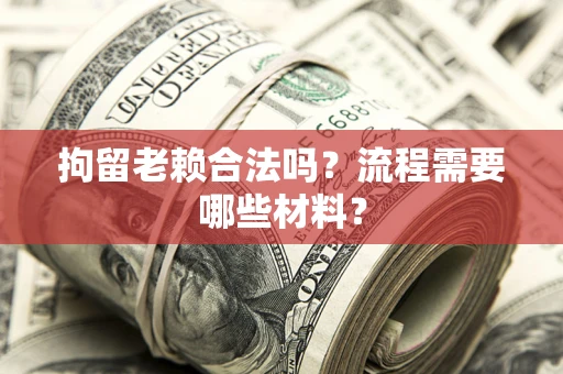 济南拘留老赖合法吗？流程需要哪些材料？