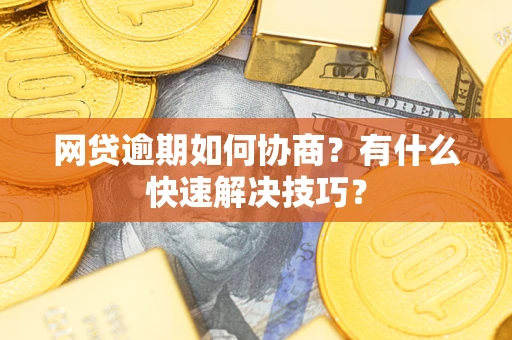 济南网贷逾期如何协商？有什么快速解决技巧？