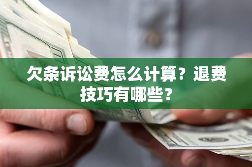 济南欠条诉讼费怎么计算？退费技巧有哪些？