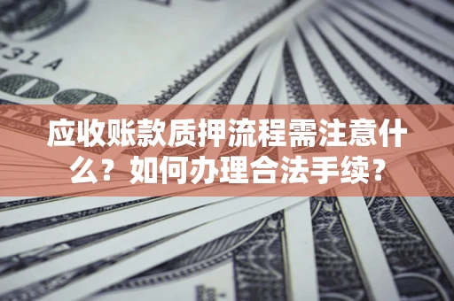 济南应收账款质押流程需注意什么？如何办理合法手续？