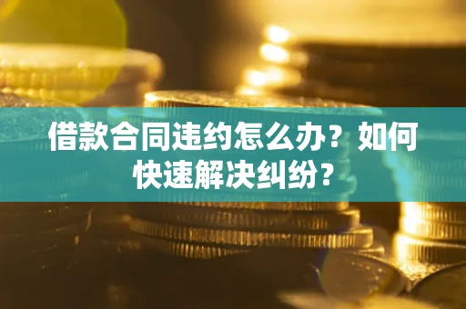 济南借款合同违约怎么办？如何快速解决纠纷？