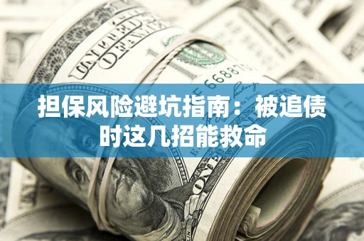 济南担保风险避坑指南：被追债时这几招能救命
