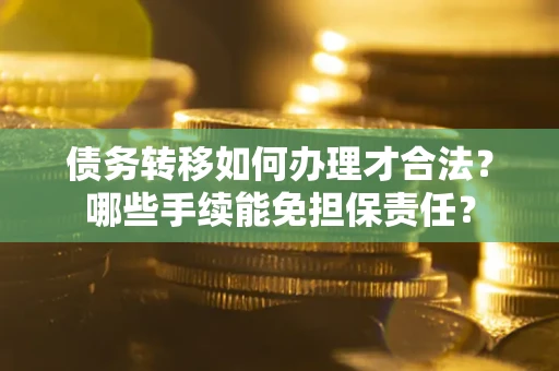 济南债务转移如何办理才合法？哪些手续能免担保责任？
