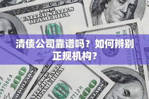 济南清债公司靠谱吗？如何辨别正规机构？