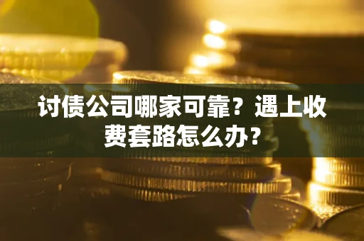 济南讨债公司哪家可靠？遇上收费套路怎么办？
