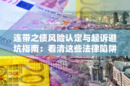 济南连带之债风险认定与起诉避坑指南：看清这些法律陷阱，避免无辜背债