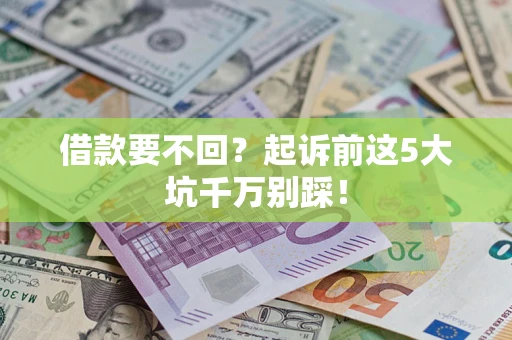 济南借款要不回？起诉前这5大坑千万别踩！