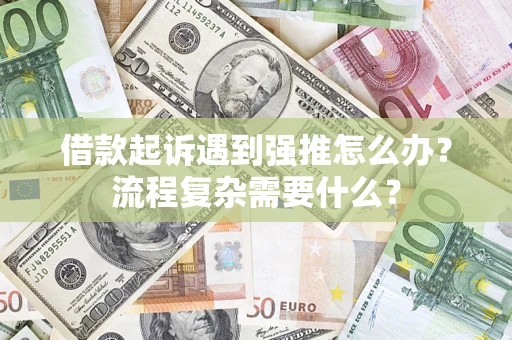 济南借款起诉遇到强推怎么办？流程复杂需要什么？
