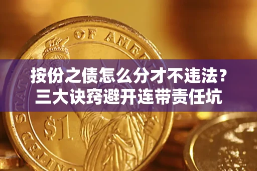 济南按份之债怎么分才不违法？三大诀窍避开连带责任坑