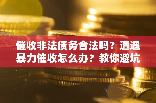 济南催收非法债务合法吗？遭遇暴力催收怎么办？教你避坑指南！