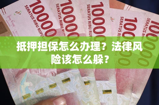 济南抵押担保怎么办理？法律风险该怎么躲？