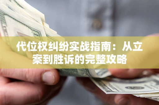 济南代位权纠纷实战指南：从立案到胜诉的完整攻略