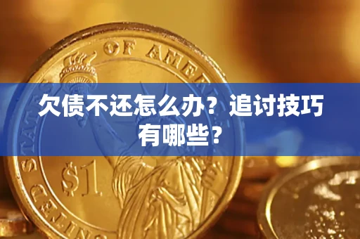 济南欠债不还怎么办？追讨技巧有哪些？