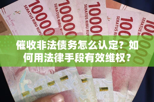 济南催收非法债务怎么认定？如何用法律手段有效维权？