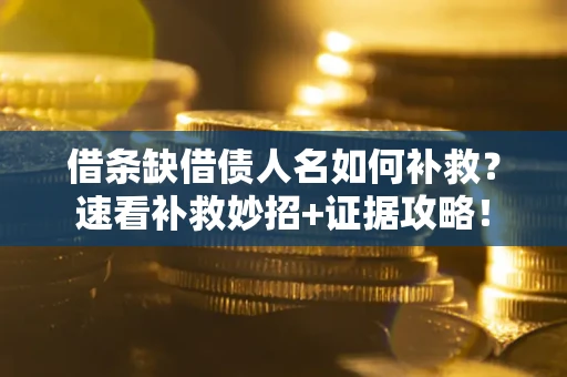 济南借条缺借债人名如何补救？速看补救妙招+证据攻略！