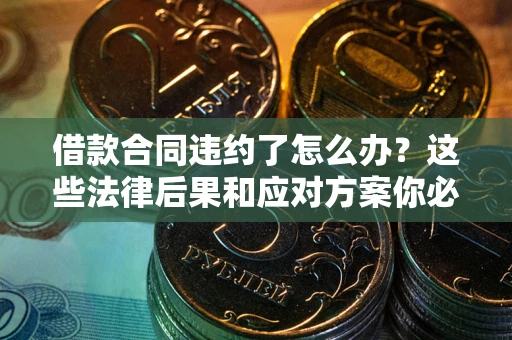 济南借款合同违约了怎么办？这些法律后果和应对方案你必须知道