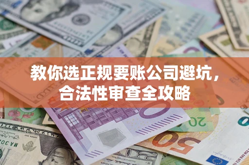济南教你选正规要账公司避坑，合法性审查全攻略