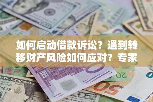 济南如何启动借款诉讼？遇到转移财产风险如何应对？专家解局支招