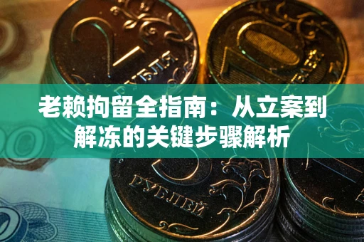 济南老赖拘留全指南：从立案到解冻的关键步骤解析