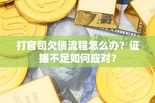 济南打官司欠债流程怎么办？证据不足如何应对？