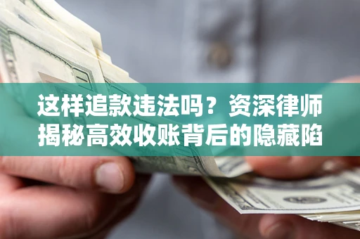 济南这样追款违法吗？资深律师揭秘高效收账背后的隐藏陷阱