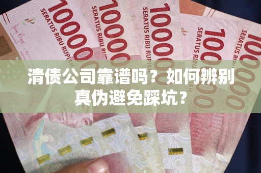 济南清债公司靠谱吗？如何辨别真伪避免踩坑？