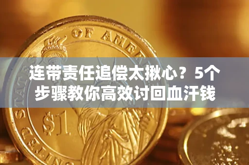 济南连带责任追偿太揪心？5个步骤教你高效讨回血汗钱