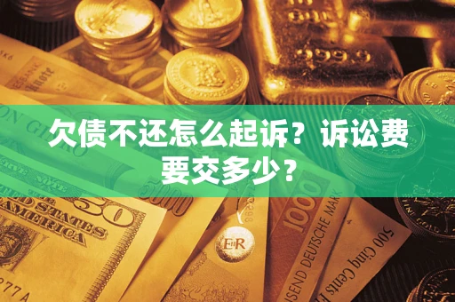 济南欠债不还怎么起诉？诉讼费要交多少？