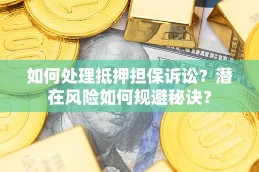 济南如何处理抵押担保诉讼？潜在风险如何规避秘诀？