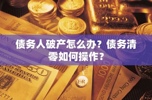 济南债务人破产怎么办？债务清零如何操作？