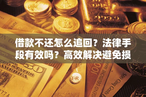 济南借款不还怎么追回？法律手段有效吗？高效解决避免损失