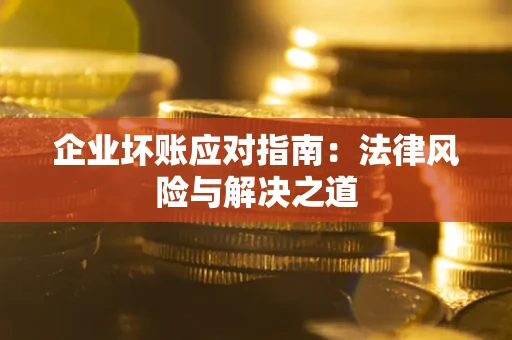 济南企业坏账应对指南：法律风险与解决之道