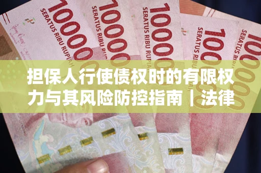 济南担保人行使债权时的有限权力与其风险防控指南｜法律实务解析