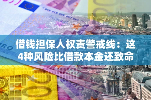 济南借钱担保人权责警戒线：这4种风险比借款本金还致命