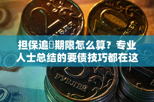 济南担保追償期限怎么算？专业人士总结的要债技巧都在这里了