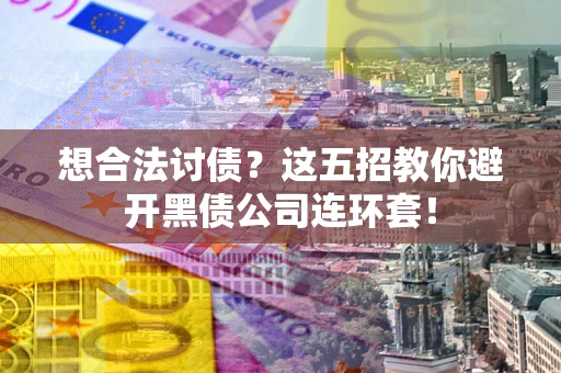 济南想合法讨债？这五招教你避开黑债公司连环套！