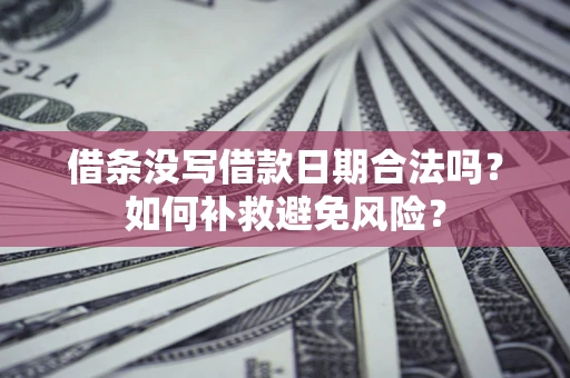 济南借条没写借款日期合法吗？如何补救避免风险？