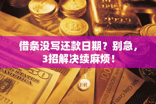 济南借条没写还款日期？别急，3招解决续麻烦！