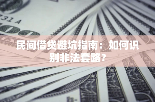 济南民间借贷避坑指南：如何识别非法套路？