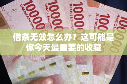 济南借条无效怎么办？这可能是你今天最重要的收藏