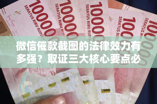 济南微信催款截图的法律效力有多强？取证三大核心要点必须知道！
